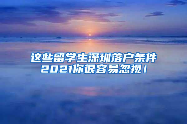 这些留学生深圳落户条件2021你很容易忽视！