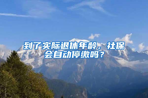 到了实际退休年龄，社保会自动停缴吗？