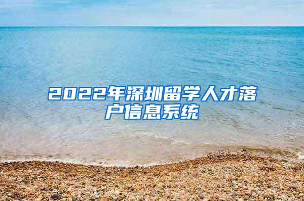 2022年深圳留学人才落户信息系统