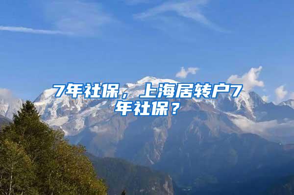 7年社保，上海居转户7年社保？