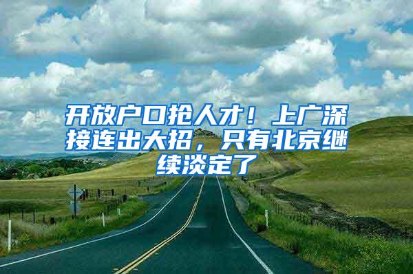 开放户口抢人才！上广深接连出大招，只有北京继续淡定了