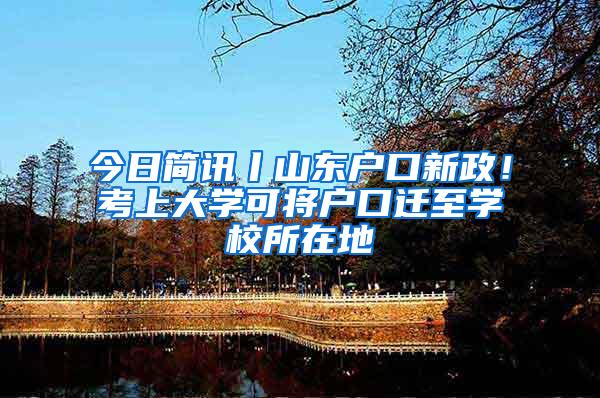 今日简讯丨山东户口新政！考上大学可将户口迁至学校所在地