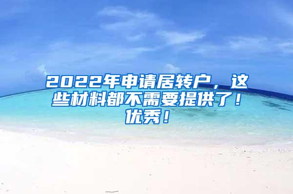 2022年申请居转户，这些材料都不需要提供了！优秀！