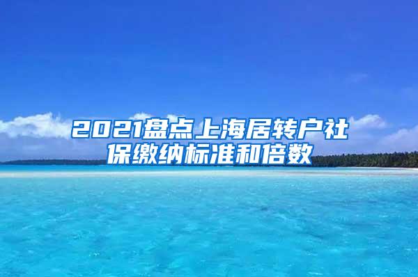 2021盘点上海居转户社保缴纳标准和倍数