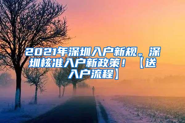 2021年深圳入户新规。深圳核准入户新政策！【送入户流程】