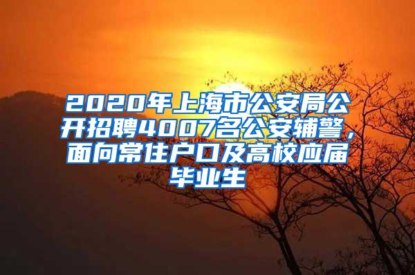 2020年上海市公安局公开招聘4007名公安辅警，面向常住户口及高校应届毕业生