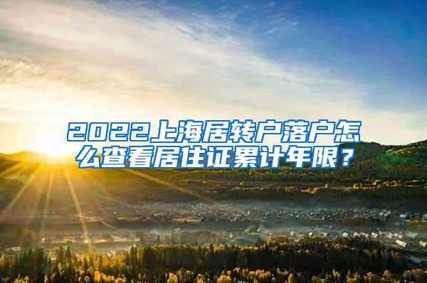 2022上海居转户落户怎么查看居住证累计年限？