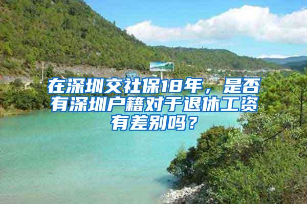 在深圳交社保18年，是否有深圳户籍对于退休工资有差别吗？