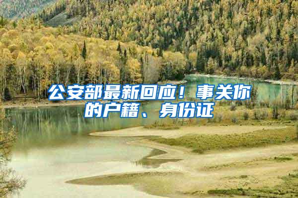 公安部最新回应！事关你的户籍、身份证