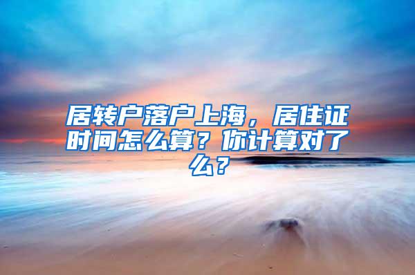 居转户落户上海，居住证时间怎么算？你计算对了么？