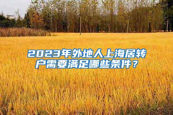 2023年外地人上海居转户需要满足哪些条件？