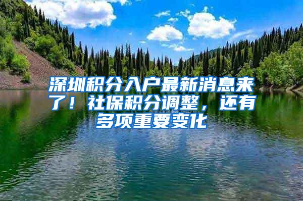 深圳积分入户最新消息来了！社保积分调整，还有多项重要变化