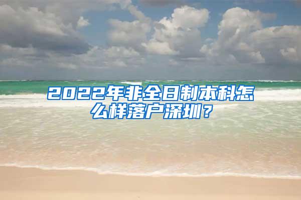 2022年非全日制本科怎么样落户深圳？