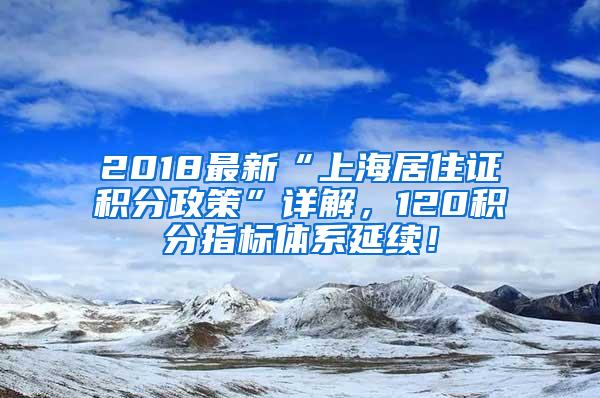 2018最新“上海居住证积分政策”详解，120积分指标体系延续！