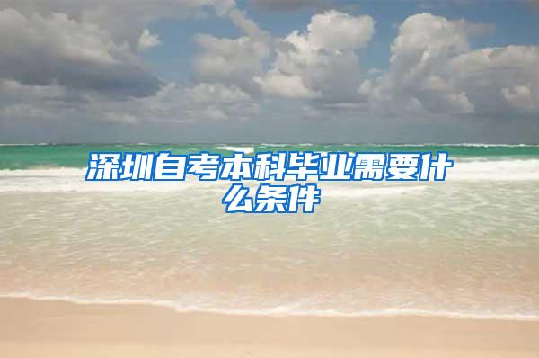 深圳自考本科毕业需要什么条件