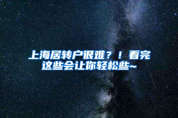 上海居转户很难？！看完这些会让你轻松些~