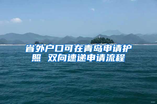 省外户口可在青岛申请护照 双向速递申请流程