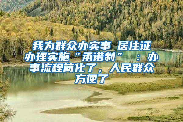 我为群众办实事│居住证办理实施“承诺制” ：办事流程简化了，人民群众方便了