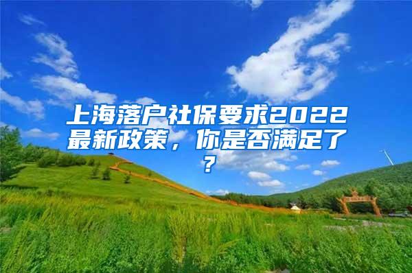 上海落户社保要求2022最新政策，你是否满足了？