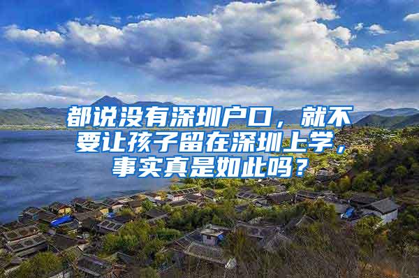 都说没有深圳户口，就不要让孩子留在深圳上学，事实真是如此吗？