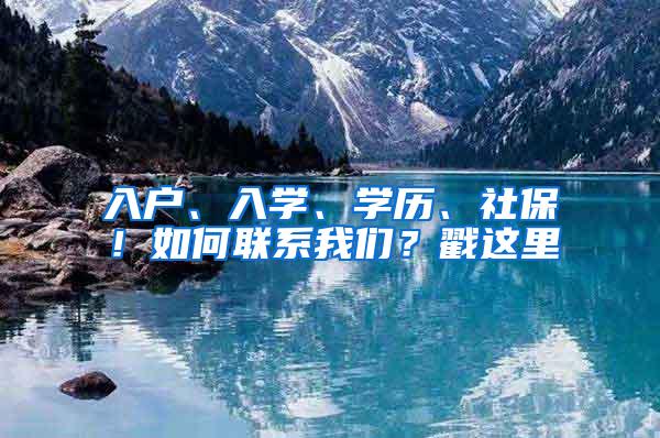 入户、入学、学历、社保！如何联系我们？戳这里