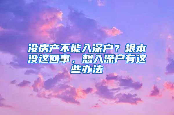 没房产不能入深户？根本没这回事，想入深户有这些办法