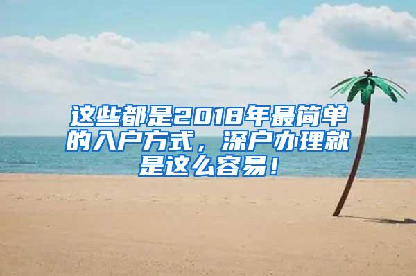 这些都是2018年最简单的入户方式，深户办理就是这么容易！