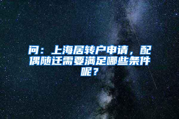 问：上海居转户申请，配偶随迁需要满足哪些条件呢？