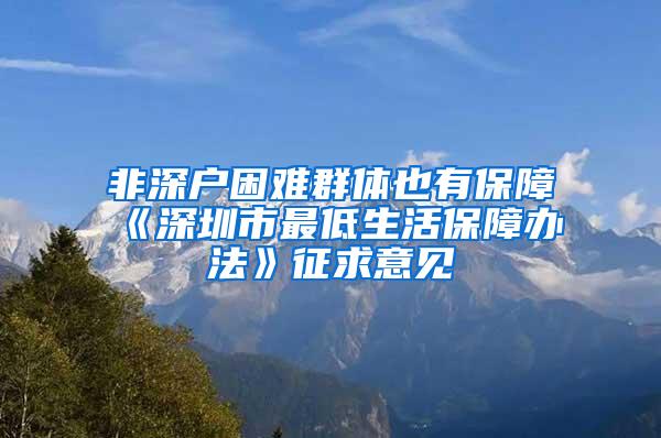 非深户困难群体也有保障《深圳市最低生活保障办法》征求意见