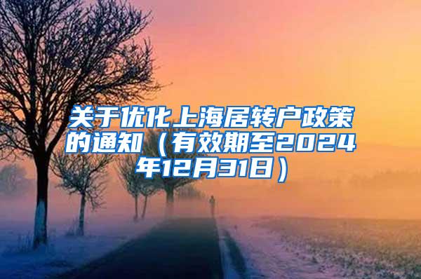 关于优化上海居转户政策的通知（有效期至2024年12月31日）