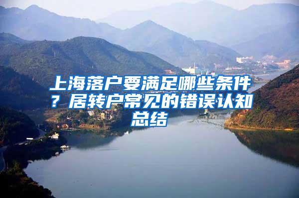 上海落户要满足哪些条件？居转户常见的错误认知总结