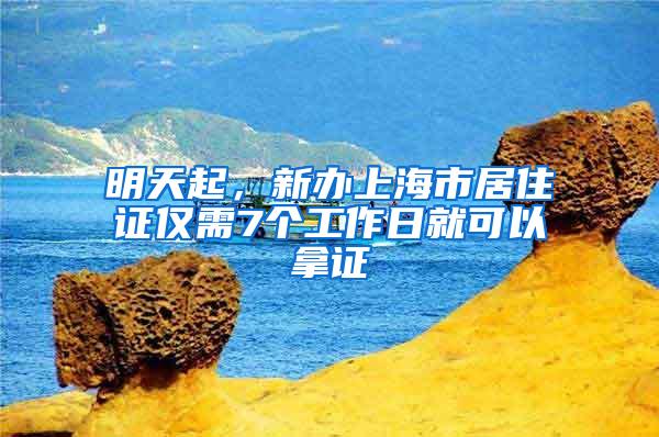 明天起，新办上海市居住证仅需7个工作日就可以拿证