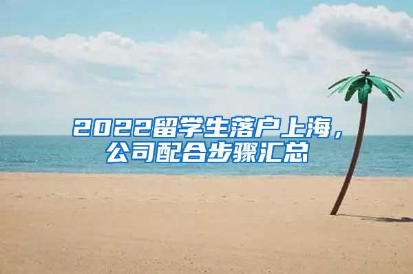 2022留学生落户上海，公司配合步骤汇总