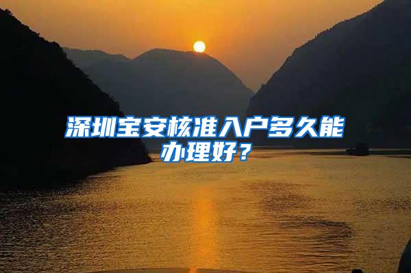 深圳宝安核准入户多久能办理好？