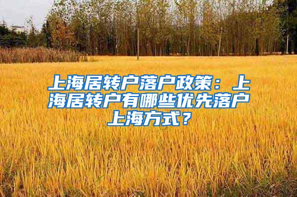 上海居转户落户政策：上海居转户有哪些优先落户上海方式？