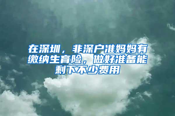 在深圳，非深户准妈妈有缴纳生育险，做好准备能剩下不少费用