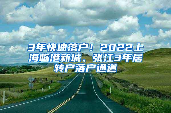 3年快速落户！2022上海临港新城、张江3年居转户落户通道