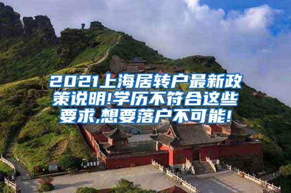 2021上海居转户最新政策说明!学历不符合这些要求,想要落户不可能!