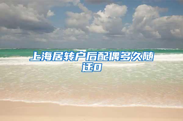 上海居转户后配偶多久随迁0