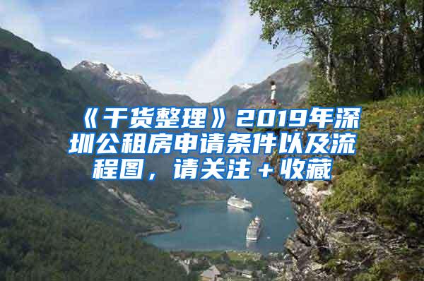 《干货整理》2019年深圳公租房申请条件以及流程图，请关注＋收藏