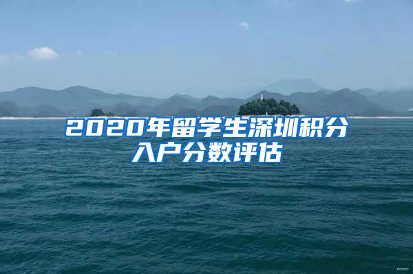 2020年留学生深圳积分入户分数评估