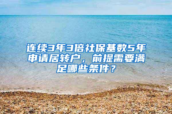 连续3年3倍社保基数5年申请居转户，前提需要满足哪些条件？