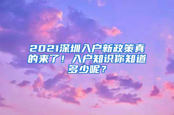 2021深圳入户新政策真的来了！入户知识你知道多少呢？