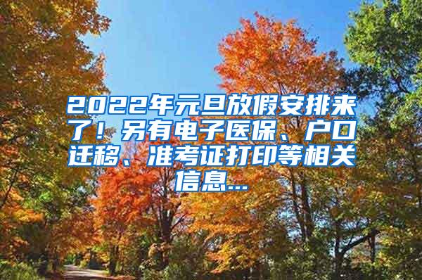 2022年元旦放假安排来了！另有电子医保、户口迁移、准考证打印等相关信息...