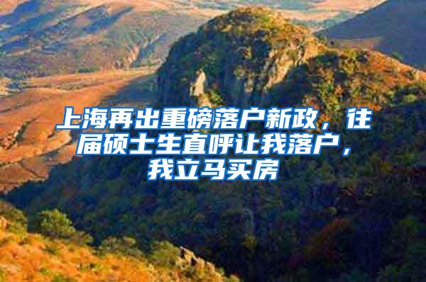 上海再出重磅落户新政，往届硕士生直呼让我落户，我立马买房