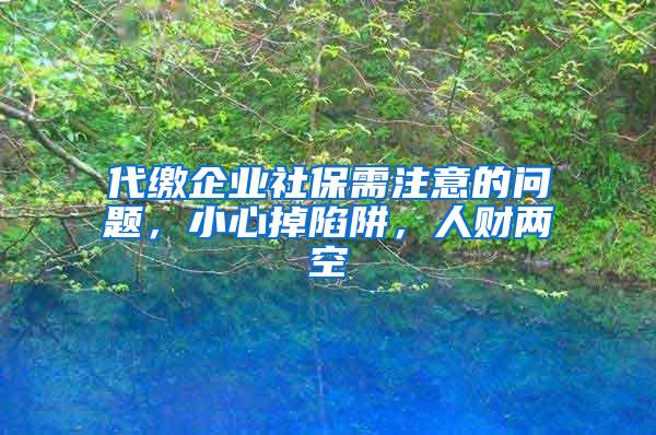 代缴企业社保需注意的问题，小心掉陷阱，人财两空