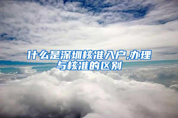 什么是深圳核准入户,办理与核准的区别
