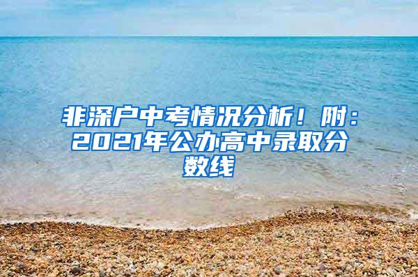 非深户中考情况分析！附：2021年公办高中录取分数线