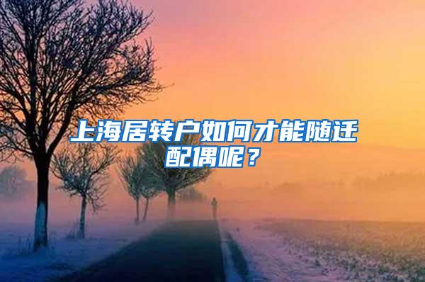 上海居转户如何才能随迁配偶呢？