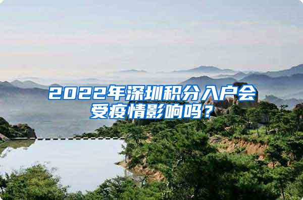 2022年深圳积分入户会受疫情影响吗？